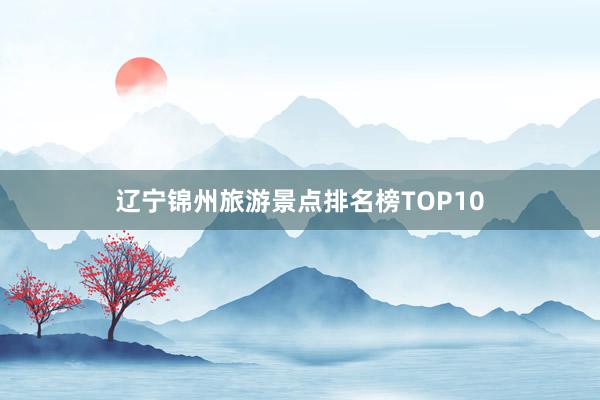 辽宁锦州旅游景点排名榜TOP10