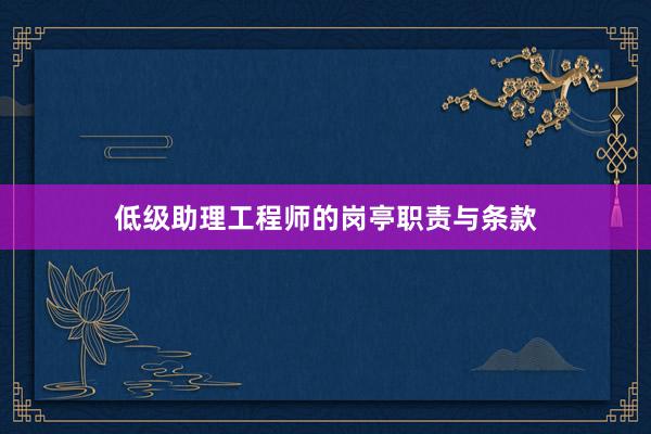 低级助理工程师的岗亭职责与条款