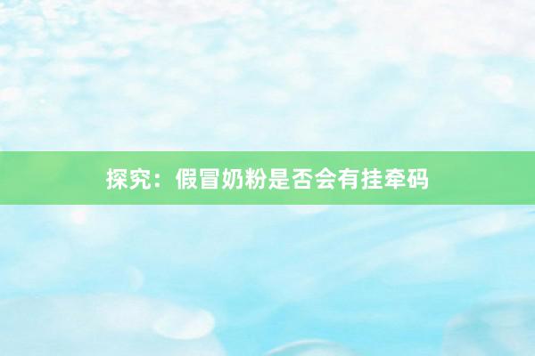 探究：假冒奶粉是否会有挂牵码
